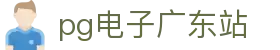 pg电子广东站|pg登陆 - (中国)巴音郭楞pg电子广东站实业股份有限公司欢迎您